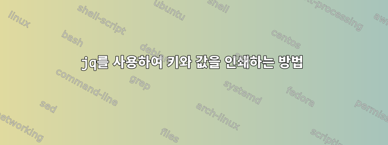 jq를 사용하여 키와 값을 인쇄하는 방법