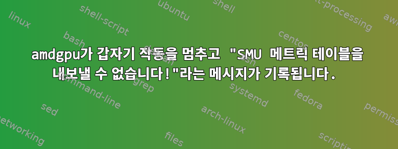 amdgpu가 갑자기 작동을 멈추고 "SMU 메트릭 테이블을 내보낼 수 없습니다!"라는 메시지가 기록됩니다.