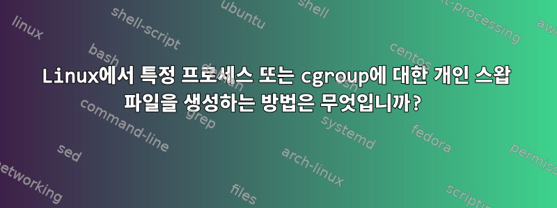 Linux에서 특정 프로세스 또는 cgroup에 대한 개인 스왑 파일을 생성하는 방법은 무엇입니까?