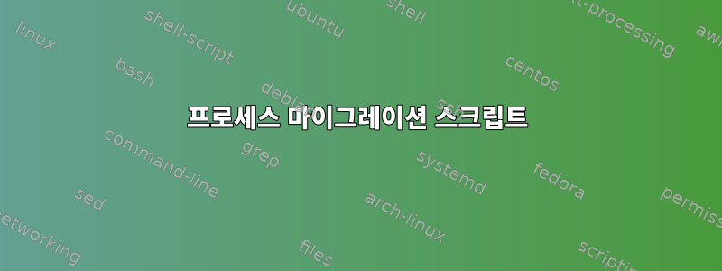 프로세스 마이그레이션 스크립트