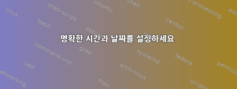 명확한 시간과 날짜를 설정하세요