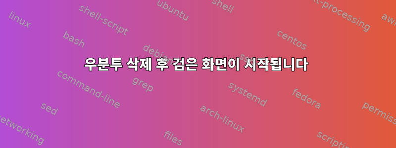 우분투 삭제 후 검은 화면이 시작됩니다