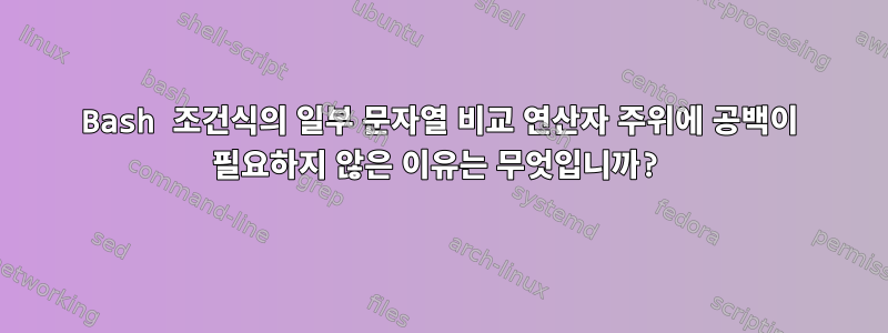 Bash 조건식의 일부 문자열 비교 연산자 주위에 공백이 필요하지 않은 이유는 무엇입니까?