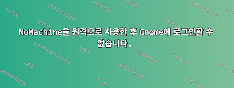 NoMachine을 원격으로 사용한 후 Gnome에 로그인할 수 없습니다.