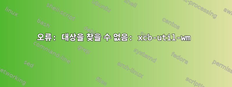 오류: 대상을 찾을 수 없음: xcb-util-wm