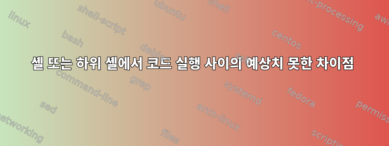 셸 또는 하위 셸에서 코드 실행 사이의 예상치 못한 차이점