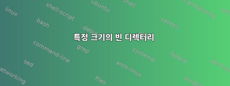 특정 크기의 빈 디렉터리