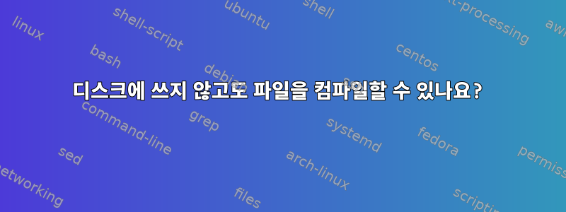 디스크에 쓰지 않고도 파일을 컴파일할 수 있나요?