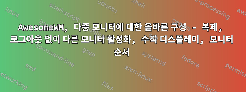 AwesomeWM, 다중 모니터에 대한 올바른 구성 - 복제, 로그아웃 없이 다른 모니터 활성화, 수직 디스플레이, 모니터 순서