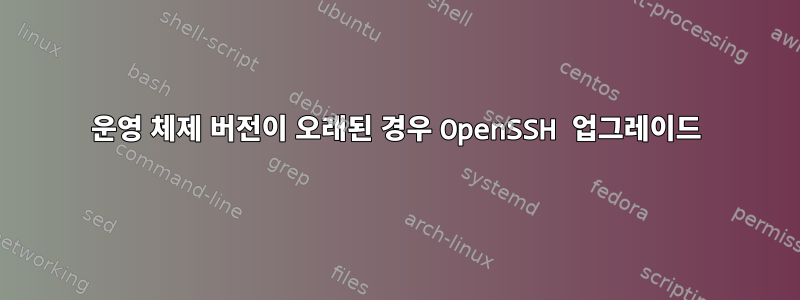 운영 체제 버전이 오래된 경우 OpenSSH 업그레이드