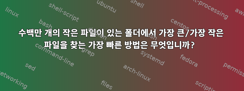 수백만 개의 작은 파일이 있는 폴더에서 가장 큰/가장 작은 파일을 찾는 가장 빠른 방법은 무엇입니까?