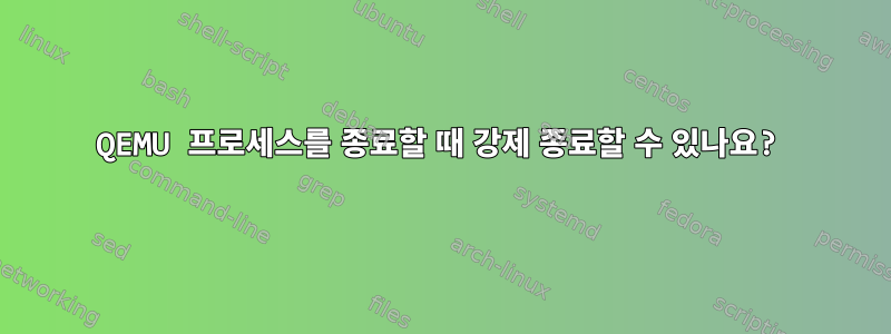 QEMU 프로세스를 종료할 때 강제 종료할 수 있나요?