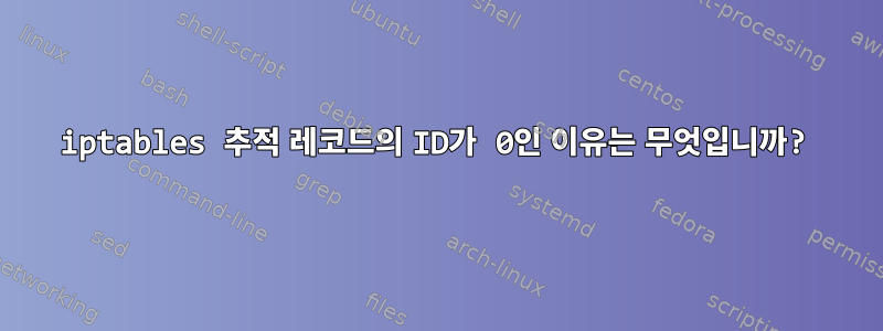 iptables 추적 레코드의 ID가 0인 이유는 무엇입니까?