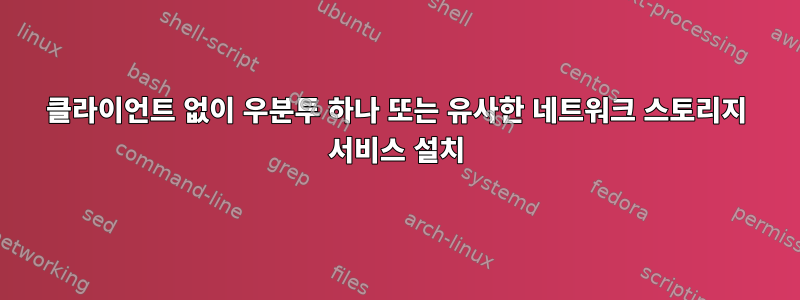 클라이언트 없이 우분투 하나 또는 유사한 네트워크 스토리지 서비스 설치