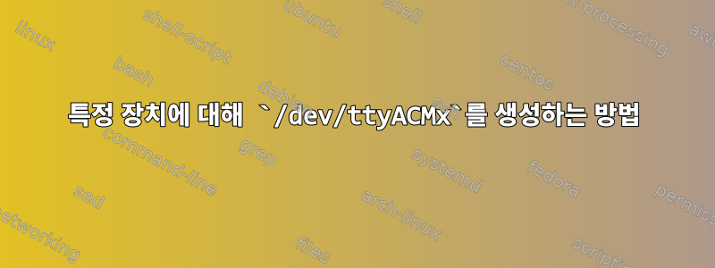 특정 장치에 대해 `/dev/ttyACMx`를 생성하는 방법