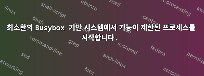 최소한의 Busybox 기반 시스템에서 기능이 제한된 프로세스를 시작합니다.