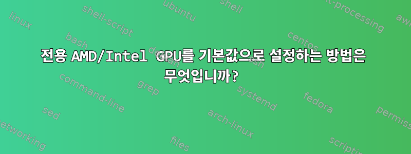 전용 AMD/Intel GPU를 기본값으로 설정하는 방법은 무엇입니까?