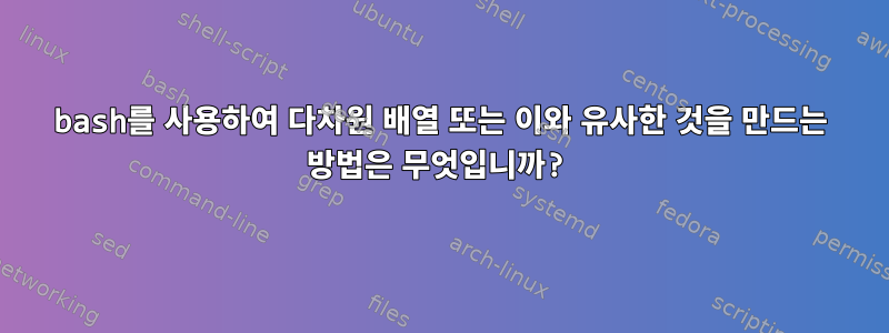 bash를 사용하여 다차원 배열 또는 이와 유사한 것을 만드는 방법은 무엇입니까?