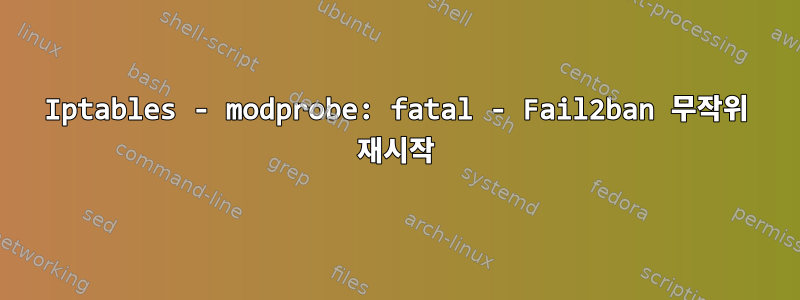 Iptables - modprobe: fatal - Fail2ban 무작위 재시작