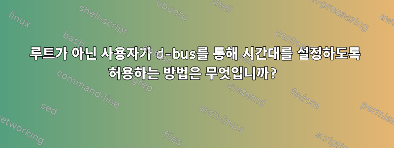 루트가 아닌 사용자가 d-bus를 통해 시간대를 설정하도록 허용하는 방법은 무엇입니까?