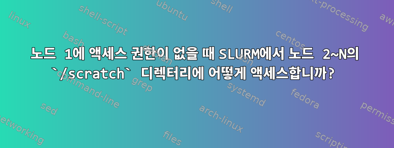 노드 1에 액세스 권한이 없을 때 SLURM에서 노드 2~N의 `/scratch` 디렉터리에 어떻게 액세스합니까?