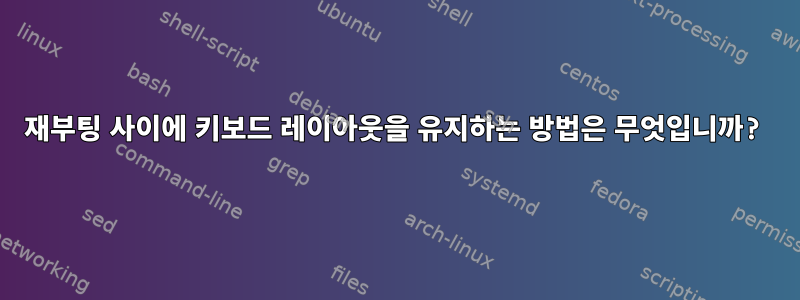 재부팅 사이에 키보드 레이아웃을 유지하는 방법은 무엇입니까?