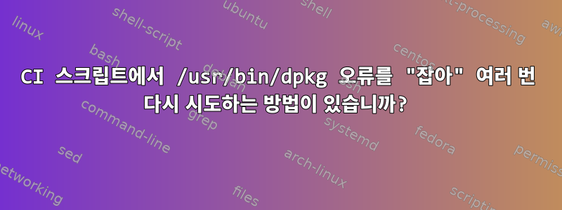 CI 스크립트에서 /usr/bin/dpkg 오류를 "잡아" 여러 번 다시 시도하는 방법이 있습니까?