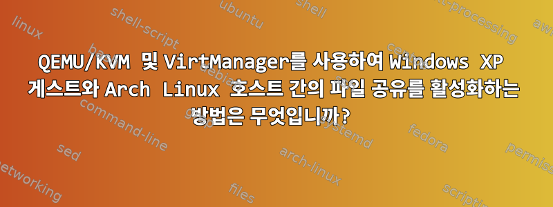 QEMU/KVM 및 VirtManager를 사용하여 Windows XP 게스트와 Arch Linux 호스트 간의 파일 공유를 활성화하는 방법은 무엇입니까?