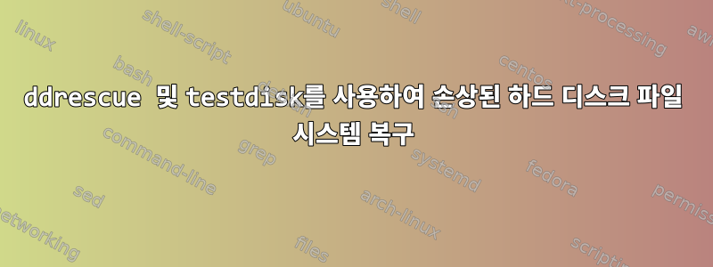 ddrescue 및 testdisk를 사용하여 손상된 하드 디스크 파일 시스템 복구