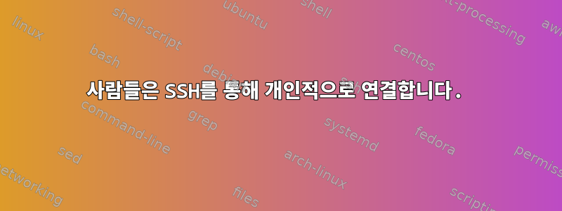 사람들은 SSH를 통해 개인적으로 연결합니다.