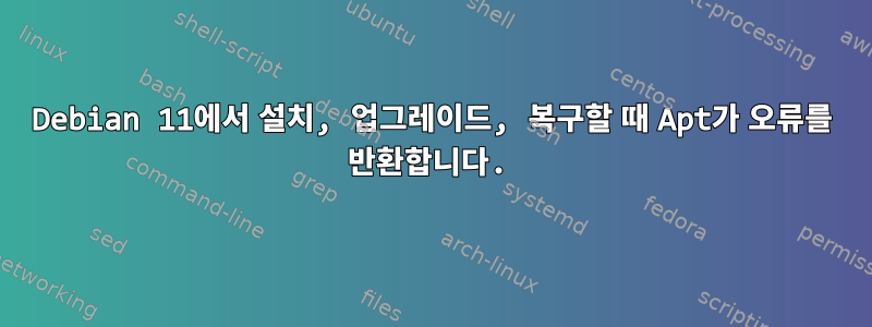 Debian 11에서 설치, 업그레이드, 복구할 때 Apt가 오류를 반환합니다.