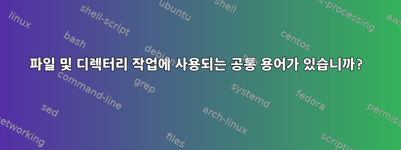 파일 및 디렉터리 작업에 사용되는 공통 용어가 있습니까?