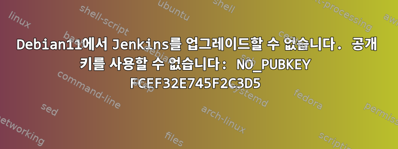 Debian11에서 Jenkins를 업그레이드할 수 없습니다. 공개 키를 사용할 수 없습니다: NO_PUBKEY FCEF32E745F2C3D5