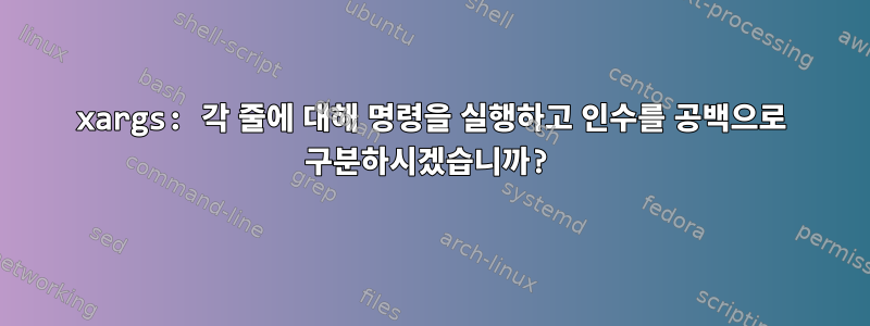 xargs: 각 줄에 대해 명령을 실행하고 인수를 공백으로 구분하시겠습니까?