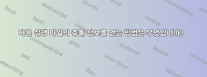 다른 실행 파일의 충돌 정보를 얻는 방법은 무엇입니까?