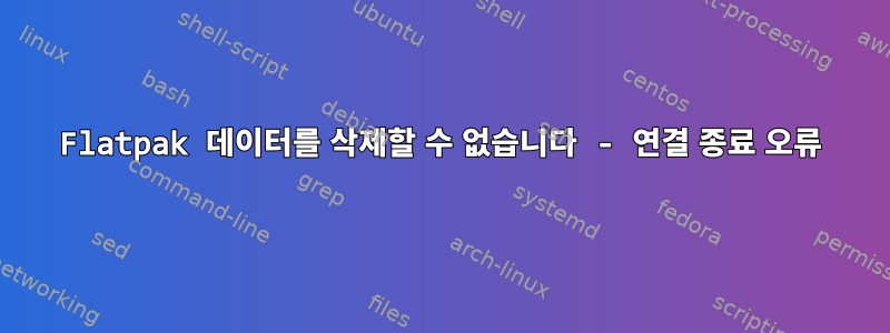 Flatpak 데이터를 삭제할 수 없습니다 - 연결 종료 오류