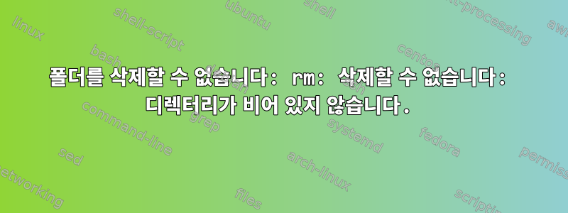 폴더를 삭제할 수 없습니다: rm: 삭제할 수 없습니다: 디렉터리가 비어 있지 않습니다.