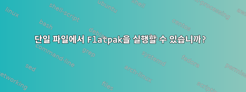 단일 파일에서 Flatpak을 실행할 수 있습니까?