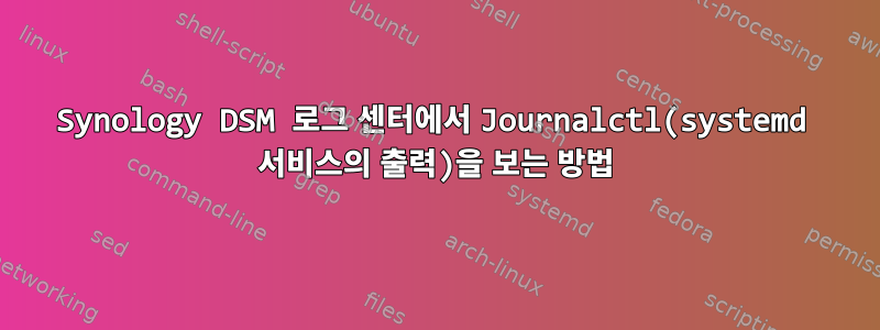 Synology DSM 로그 센터에서 Journalctl(systemd 서비스의 출력)을 보는 방법