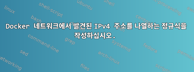 Docker 네트워크에서 발견된 IPv4 주소를 나열하는 정규식을 작성하십시오.