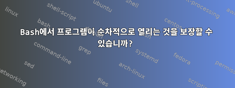 Bash에서 프로그램이 순차적으로 열리는 것을 보장할 수 있습니까?