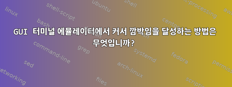 GUI 터미널 에뮬레이터에서 커서 깜박임을 달성하는 방법은 무엇입니까?