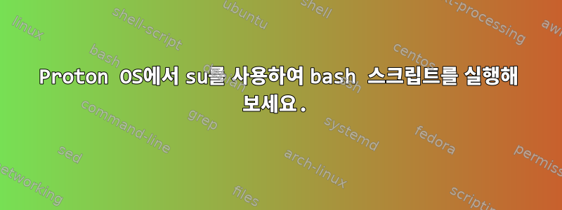 Proton OS에서 su를 사용하여 bash 스크립트를 실행해 보세요.