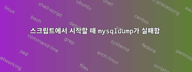 스크립트에서 시작할 때 mysqldump가 실패함