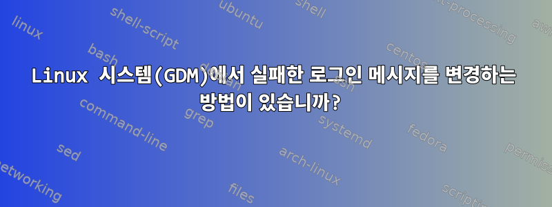 Linux 시스템(GDM)에서 실패한 로그인 메시지를 변경하는 방법이 있습니까?