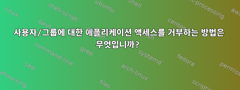 사용자/그룹에 대한 애플리케이션 액세스를 거부하는 방법은 무엇입니까?