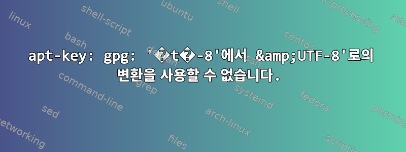 apt-key: gpg: '�t�-8'에서 &amp;UTF-8'로의 변환을 사용할 수 없습니다.