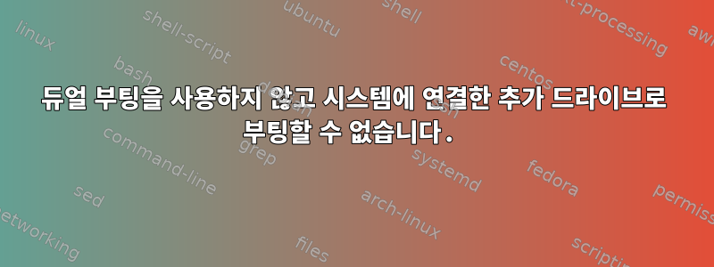 듀얼 부팅을 사용하지 않고 시스템에 연결한 추가 드라이브로 부팅할 수 없습니다.