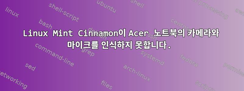 Linux Mint Cinnamon이 Acer 노트북의 카메라와 마이크를 인식하지 못합니다.