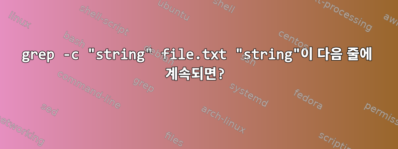 grep -c "string" file.txt "string"이 다음 줄에 계속되면?